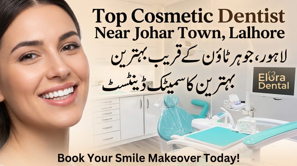 Why Johar Town Residents Choose Elora Dental and Aesthetics for Cosmetic Dentistry in 2027